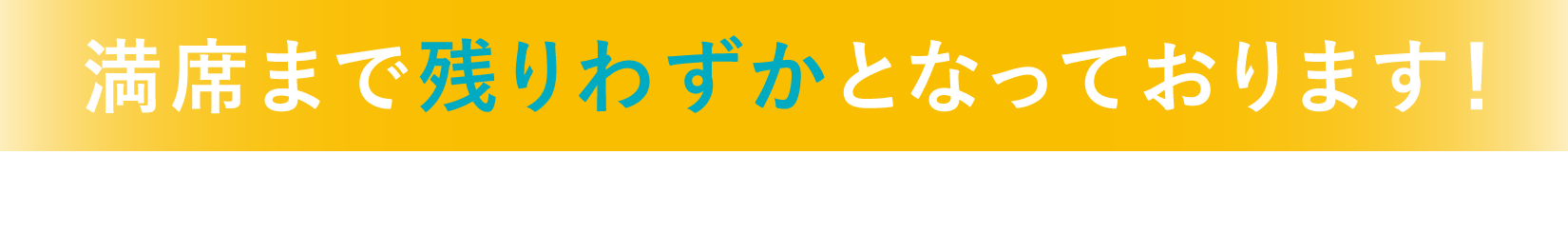 満席まで残りわずかとなっております！